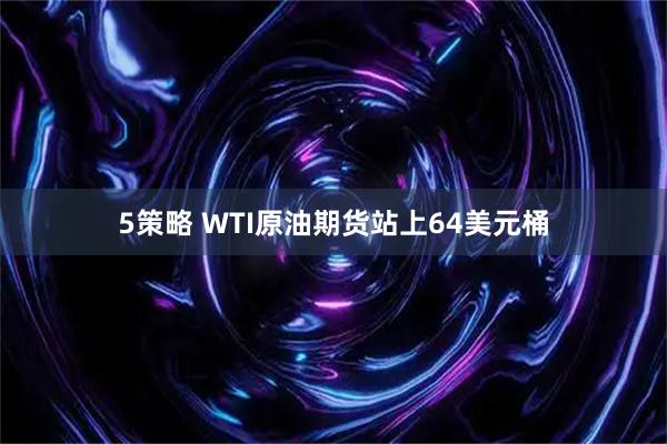 5策略 WTI原油期货站上64美元桶