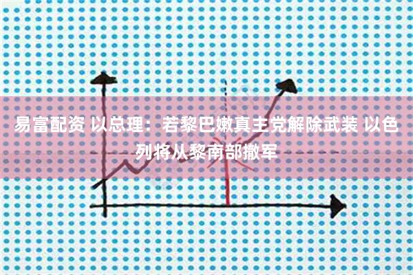 易富配资 以总理：若黎巴嫩真主党解除武装 以色列将从黎南部撤军