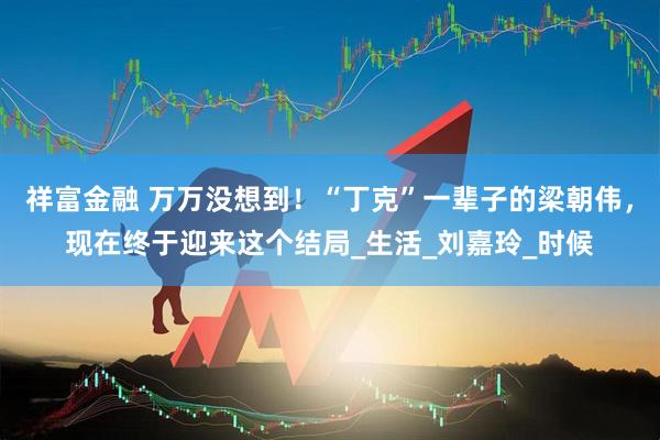 祥富金融 万万没想到！“丁克”一辈子的梁朝伟，现在终于迎来这个结局_生活_刘嘉玲_时候
