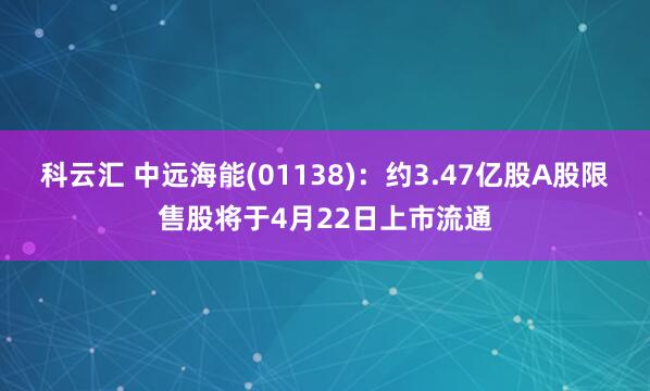 科云汇 中远海能(01138)：约3.47亿股A股限售股将于4月22日上市流通