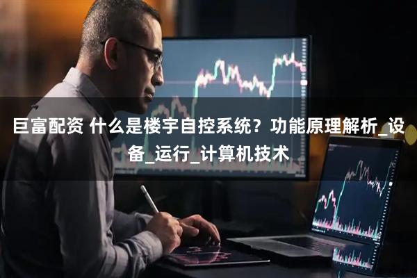 巨富配资 什么是楼宇自控系统？功能原理解析_设备_运行_计算机技术