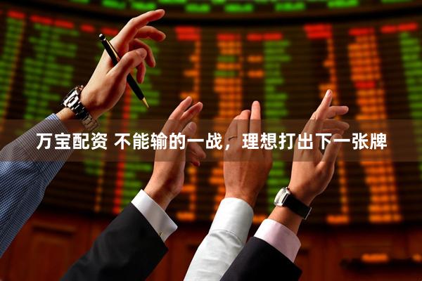 万宝配资 不能输的一战，理想打出下一张牌