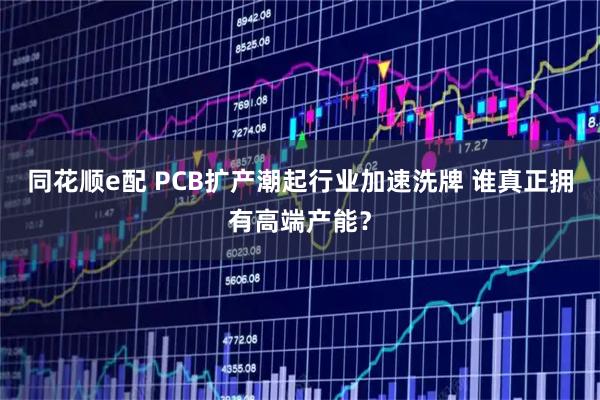 同花顺e配 PCB扩产潮起行业加速洗牌 谁真正拥有高端产能？